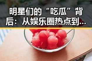 明星们的“吃瓜”背后：从娱乐圈热点到个人心态的解读