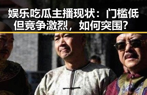 娱乐吃瓜主播现状：门槛低但竞争激烈，如何突围？