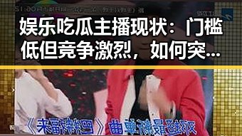 娱乐吃瓜主播现状:门槛低但竞争激烈,如何突围?
