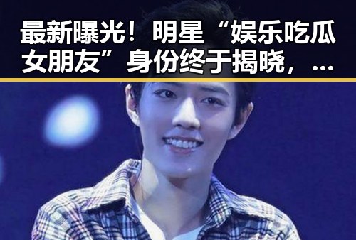最新曝光！明星“娱乐吃瓜女朋友”身份终于揭晓，甜蜜恋情引发热议