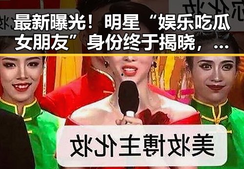 最新曝光!明星“娱乐吃瓜女朋友”身份终于揭晓,甜蜜恋情引发热议