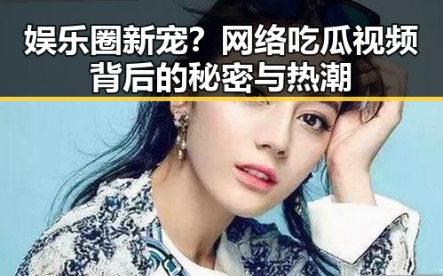 娱乐圈新宠？网络吃瓜视频背后的秘密与热潮