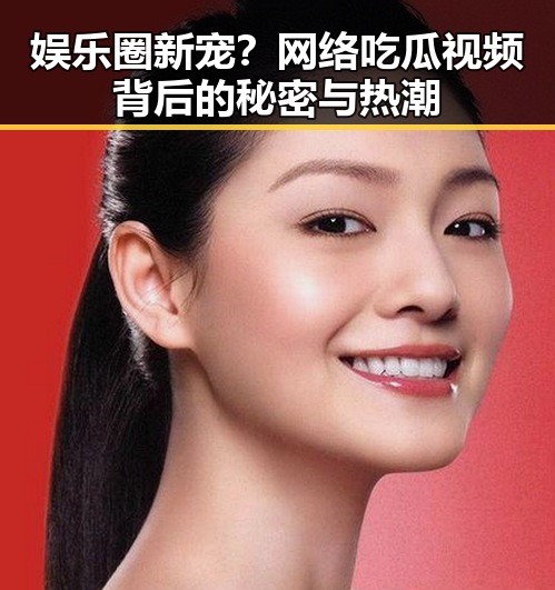 娱乐圈新宠?网络吃瓜视频背后的秘密与热潮