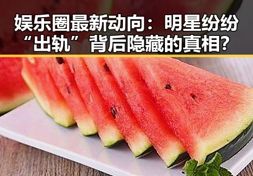 娱乐圈最新动向：明星纷纷“出轨”背后隐藏的真相？