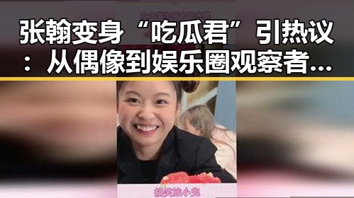 张翰变身“吃瓜君”引热议：从偶像到娱乐圈观察者的蜕变