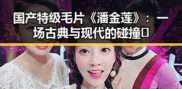 国产特级毛片《潘金莲》：一场古典与现代的碰撞🔥