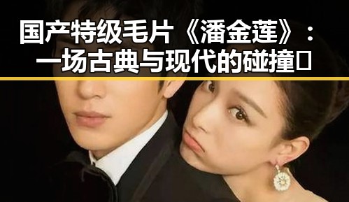 国产特级毛片《潘金莲》：一场古典与现代的碰撞🔥